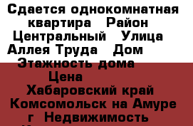 Сдается однокомнатная квартира › Район ­ Центральный › Улица ­ Аллея Труда › Дом ­ 40 › Этажность дома ­ 16 › Цена ­ 10 500 - Хабаровский край, Комсомольск-на-Амуре г. Недвижимость » Квартиры аренда   . Хабаровский край